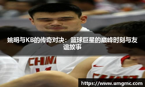 姚明与KB的传奇对决:篮球巨星的巅峰时刻与友谊故事