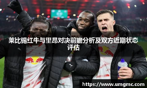 莱比锡红牛与里昂对决前瞻分析及双方近期状态评估